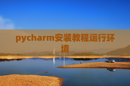 pycharm安装教程运行环境 pycharm安装教程运行环境